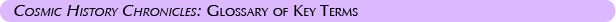 Cosmic History Chronicles: Glossary of Key Terms