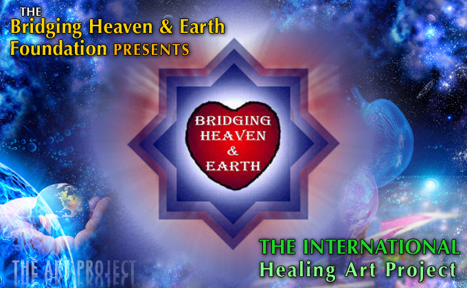 [The Bridging Heaven & Earth Foundation presents The International Healing Art Project]